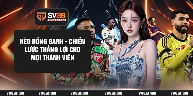 Kèo Đồng Banh - Chiến Lược Thắng Lợi Cho Mọi Thành Viên