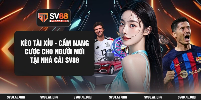 Kèo Tài Xỉu - Cẩm Nang Cược Cho Người Mới Tại Nhà Cái SV88