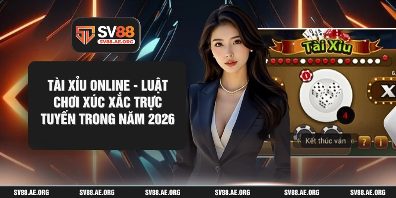 Tài Xỉu Online - Luật Chơi Xúc Xắc Trực Tuyến Trong Năm 2026